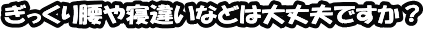 ぎっくり腰や寝違い